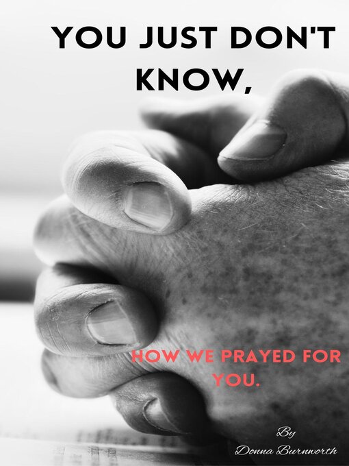 Title details for You Just Don't Know, How We Prayed For You. by Donna Burnworth - Available